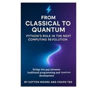 From Classical to Quantum, Python’s Role in the Next Computing Revolution: Bridge the gap between traditional programming and quantum development