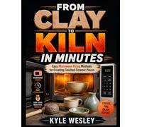 FROM CLAY TO KILN IN MINUTES: Easy Microwave Firing Methods for Creating Finished Ceramic Pieces