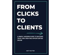 From Clicks to Clients: A Simple, Modern Guide to Building Trust and Creating Opportunities Online