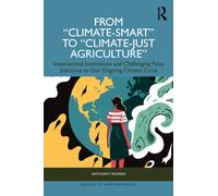 From "Climate-Smart" to "Climate-Just Agriculture” : International Institutions and Challenging False Solutions to our Ongoing Climate Crisis