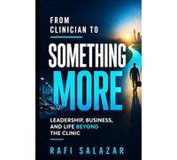 From Clinician to Something More: A Healthcare Professional's Guide to Leadership, Consulting, and Life Beyond the Clinic