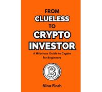 From Clueless To Crypto Investor: A Hilarious Guide to Crypto for Beginners (From Beginner To Expert)