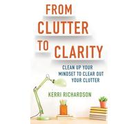 From Clutter to Clarity: Clean Up Your Mindset to Clear Out Your Clutter