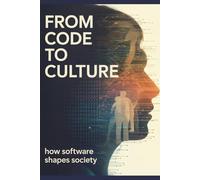 From Code to Culture: How Software Shapes Society (Technology Explained: Concepts, Impact, and Innovation Series)