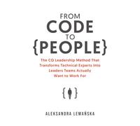 From Code to People: The CQ Leadership Method That Transforms Technical Experts Into Leaders Teams Actually Want to Work For