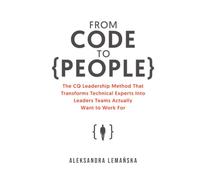 From Code to People: The CQ Leadership Method That Transforms Technical Experts Into Leaders Teams Actually Want to Work For