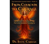 From Coercion to Courage: Rising from the Ashes of Past Pain and Outdated Paradigms (Conscious Change Series)