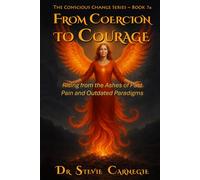 From Coercion to Courage: Rising from the Ashes of Past Pain and Outdated Paradigms (Conscious Change Series)