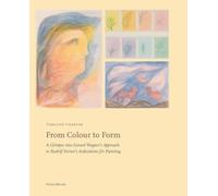 From Colour to Form : A Glimpse Into Gerard Wagner's Approach to Rudolf Steiner's Indications for Painting