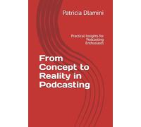 From Concept to Reality in Podcasting: Practical Insights for Podcasting Enthusiasts