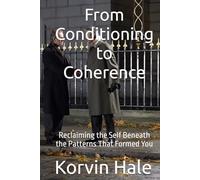 From Conditioning to Coherence: Reclaiming the Self Beneath the Patterns That Formed You (The Coherence Series)