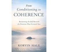 From Conditioning to Coherence: Reclaiming the Self Beneath the Patterns That Formed You (The Coherence Series)