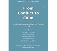 From Conflict to Calm: A Practical Guide to Parenting Defiant Children: Understanding, Preventing, and Resolving Daily Battles with Your Child-Emotional Coaching Strategies for Ages 5-8