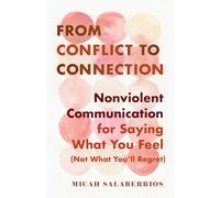 From Conflict to Connection: Nonviolent Communication for Saying What You Feel (Not What You'll Regret)