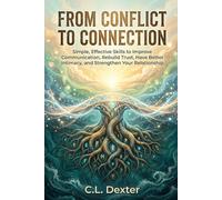 From Conflict to Connection: Simple, Effective Skills to Improve Communication, Rebuild Trust, Deepen Intimacy, and Strengthen Your Relationship