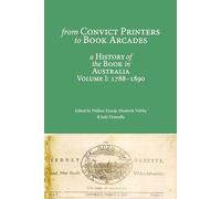 From Convict Printers to Book Arcades: A History of the Book in Australia Volume I: 1788-1890