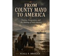 From County Mayo to America: Famine, Emigration, and the Making of Irish America