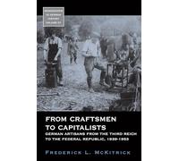 From Craftsmen to Capitalists: German Artisans from the Third Reich to the Federal Republic, 1939-1953: 37 (Monographs in German History, 37)