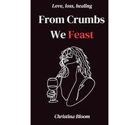 From Crumbs We Feast: Poems on Love, Heartbreak, Healing and Finding Your Way Home