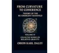 From Curvature to Coherence - Theory of the Re-Emergent Manifold: Collected Works Volume IV from Relative Gravity (Collected Works on Relative Gravity by Orion Karl Daley)