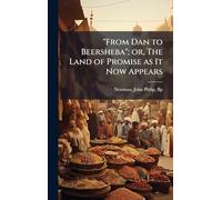 "From Dan to Beersheba"; or, The Land of Promise as It Now Appears