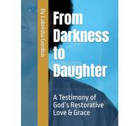 From Darkness to Daughter: A testimony of God’s Restorative Love & Grace