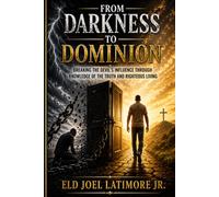 FROM DARKNESS TO DOMINION: Breaking the Devil’s Influence Through Knowledge of the Truth and Righteous Living