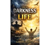 From Darkness To Life: Restoring Glory, Authority, And Dominion Through Christ