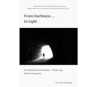 From Darkness ... to Light: A collection of poems, from my heart to yours