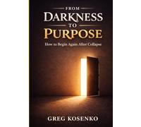 FROM DARKNESS TO PURPOSE: How to Begin Again After Collapse