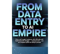 FROM DATA ENTRY TO AI EMPIRE: How a Self-Taught Freelancer with 250 Jobs and 13,000 Upwork Hours Mastered ChatGPT - and the Complete System for Doing It Yourself