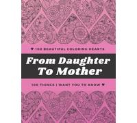 FROM DAUGHTER TO MOTHER. 100 HEARTS & QUOTES COLORING BOOK: Make This Year’s Mothers‘ Day Gift Super Special! Give Your MomThis Beautiful Coloring Book With Quotes And Personal Affirmations.