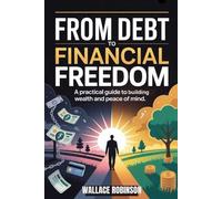 FROM DEBT TO FINANCIAL FREEDOM: A Practical Guide to Building Wealth and Peace of Mind
