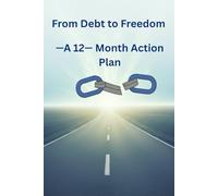 From Debt To Freedom- A 12 - Month Action Plan: The Proven 12- Month Action Plan to Pay Off Debt, Save Money, and Take Control of Your Finances