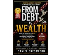 FROM DEBT TO WEALTH: A Behavioral Money Blueprint to End Financial Self-Sabotage, Pay Off What You Owe, Build Better Habits, and Create Lasting Financial Freedom