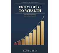 FROM DEBT TO WEALTH: A Practical Blueprint for Financial Freedom and Lasting Prosperity