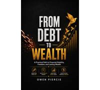FROM DEBT TO WEALTH: A Practical Path to Financial Stability, Freedom, and Lasting Wealth