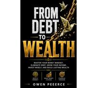 FROM DEBT TO WEALTH: Transform Your Money Mindset, Reduce Debt, Increase Your Income, Invest Smarter, and Create Long-Term Wealth.