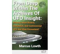 From Deep Within The Archives Of UFO Insight: History’s Most Bizarre, Outlandish, And Controversial UFO And Alien Encounters!