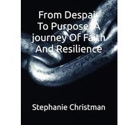 From Despair To Purpose: A journey Of Faith And Resilience
