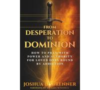 From Desperation to Dominion: How to Pray with Power and Authority for Loved Ones Bound by Addiction