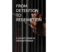 FROM DETENTION TO REDEMPTION: A Convict’s Guide to Ultimate Freedom