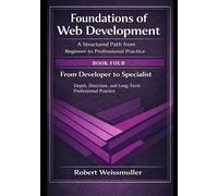 From Developer to Specialist: Depth, Direction, and Long-Term Professional Practice: 3 (Foundations of Web Development: A Structured Path from Beginner to Professional Practice)