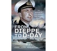 From Dieppe to D-Day: The Memoirs of Vice Admiral Jock Hughes-Hallett