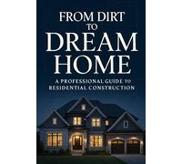 From Dirt to Dream Home: The Complete Homeowner’s Guide to Planning, Financing, and Building a House Without Costly Mistakes