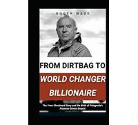 FROM DIRTBAG TO WORLD CHANGER BILLIONAIRE: The Yvon Chouinard Story and the Birth of Patagonia’s Purpose-Driven Empire