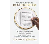 FROM DISHROOM TO BOARDROOM: THE MINDSET BLUEPRINT FOR FINANCIAL FREEDOM: HOW AN IMMIGRANT WITH $600 TRANSFORMED HIS LIFE-AND HOW YOU CAN TOO