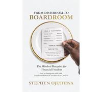FROM DISHROOM TO BOARDROOM: THE MINDSET BLUEPRINT FOR FINANCIAL FREEDOM: HOW AN IMMIGRANT WITH $600 TRANSFORMED HIS LIFE-AND HOW YOU CAN TOO