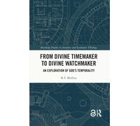 From Divine Timemaker to Divine Watchmaker: An Exploration of God’s Temporality (Routledge Studies in Analytic and Systematic Theology)