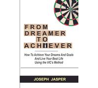 From Dreamer to Achiever: How to Achieve Your Dreams and Live Your Best Life using the VIC's Method